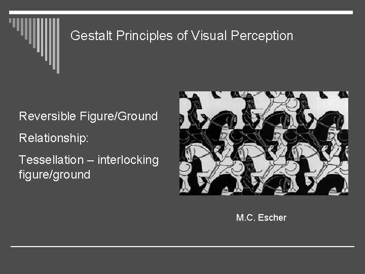 Gestalt Principles of Visual Perception Reversible Figure/Ground Relationship: Tessellation – interlocking figure/ground M. C.