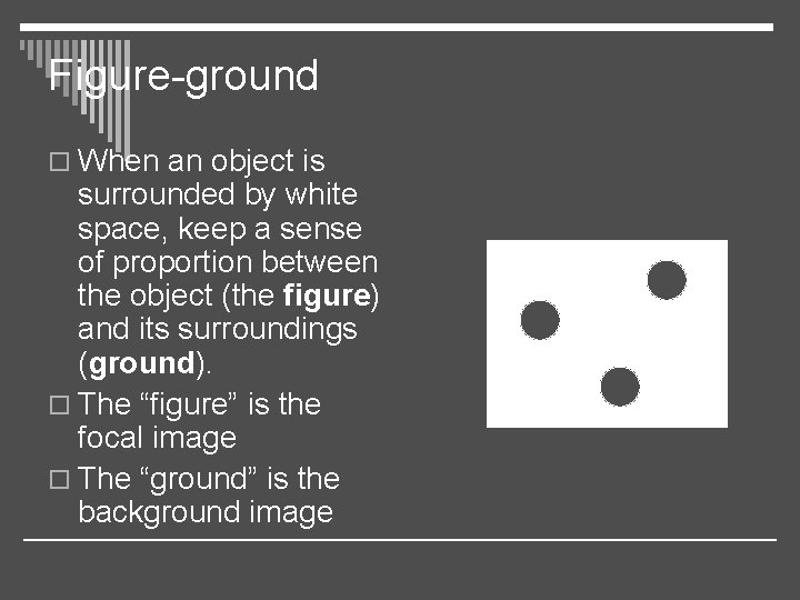 Figure-ground o When an object is surrounded by white space, keep a sense of