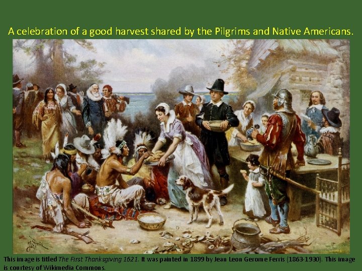A celebration of a good harvest shared by the Pilgrims and Native Americans. This