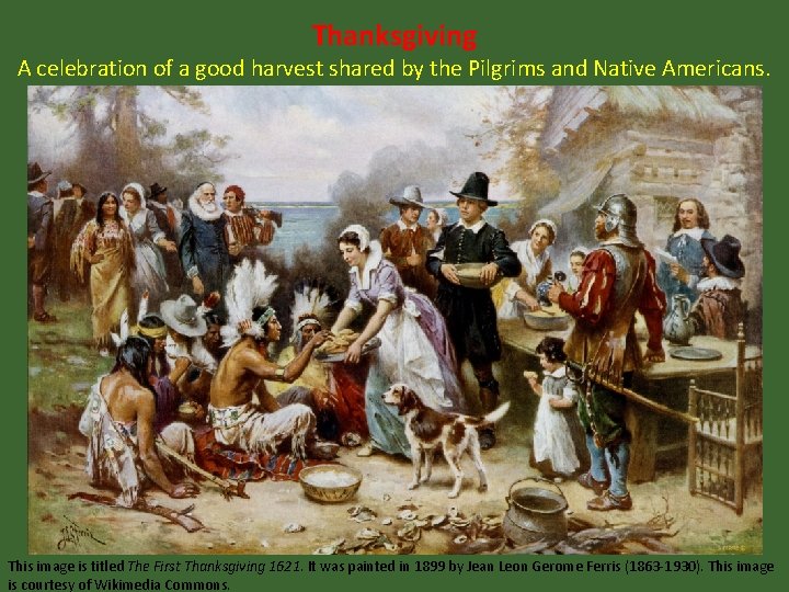 Thanksgiving A celebration of a good harvest shared by the Pilgrims and Native Americans.