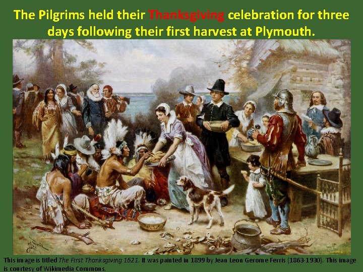 The Pilgrims held their Thanksgiving celebration for three days following their first harvest at