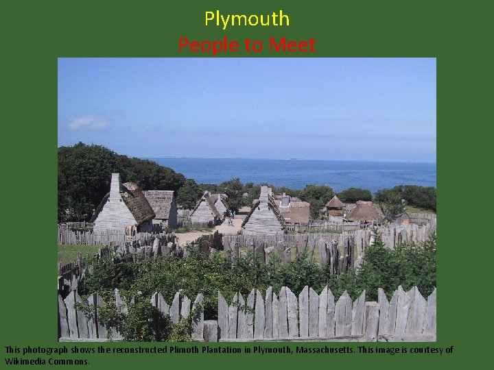 Plymouth People to Meet This photograph shows the reconstructed Plimoth Plantation in Plymouth, Massachusetts.