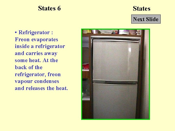 States 6 States Next Slide • Refrigerator : Freon evaporates inside a refrigerator and