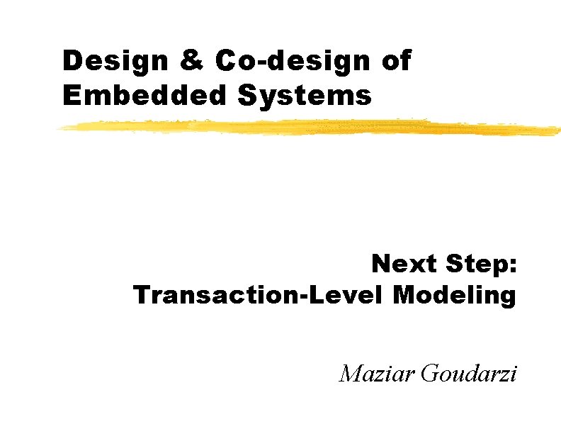 Design & Co-design of Embedded Systems Next Step: Transaction-Level Modeling Maziar Goudarzi 