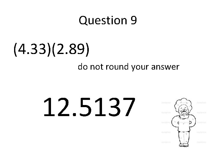 Question 9 (4. 33)(2. 89) do not round your answer 12. 5137 