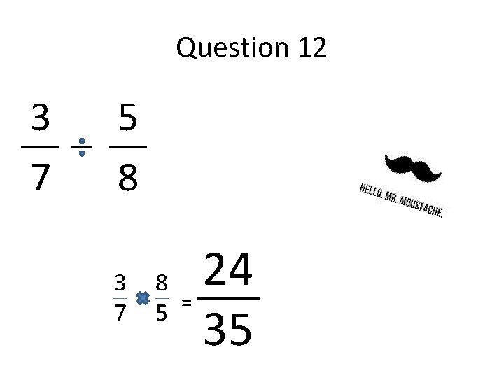 Question 12 3 7 5 8 3 7 8 = 5 24 35 