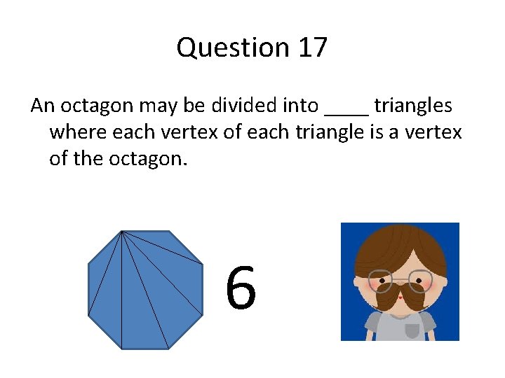 Question 17 An octagon may be divided into ____ triangles where each vertex of