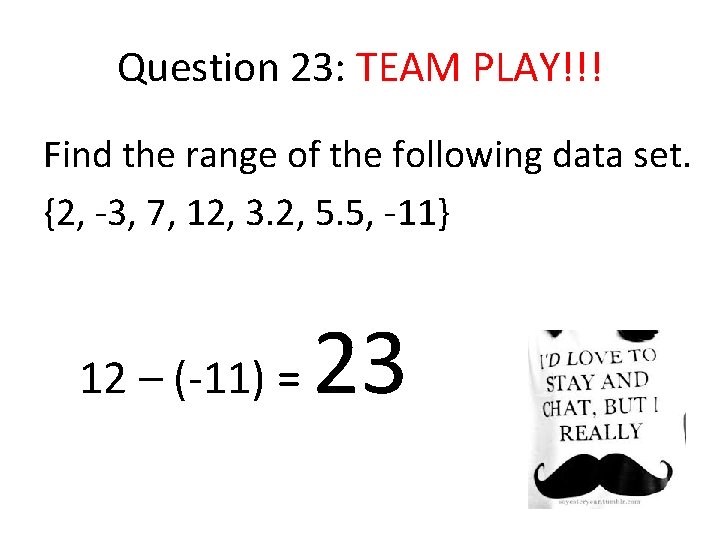 Question 23: TEAM PLAY!!! Find the range of the following data set. {2, -3,