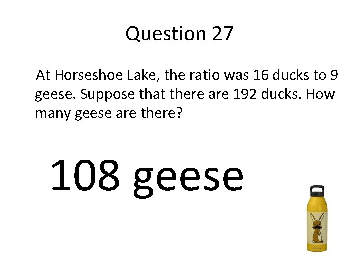 Question 27 At Horseshoe Lake, the ratio was 16 ducks to 9 geese. Suppose