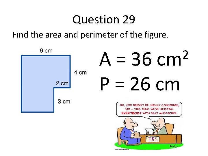 Question 29 Find the area and perimeter of the figure. 2 cm A =