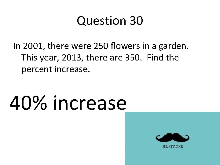 Question 30 In 2001, there were 250 flowers in a garden. This year, 2013,