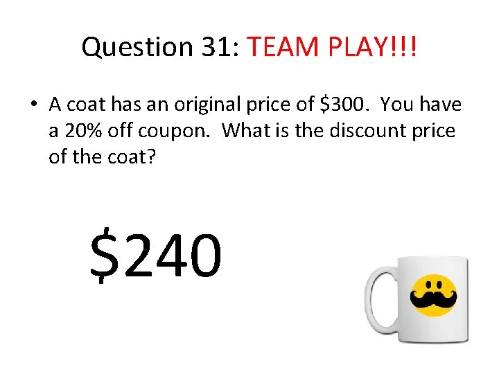 Question 31: TEAM PLAY!!! • A coat has an original price of $300. You