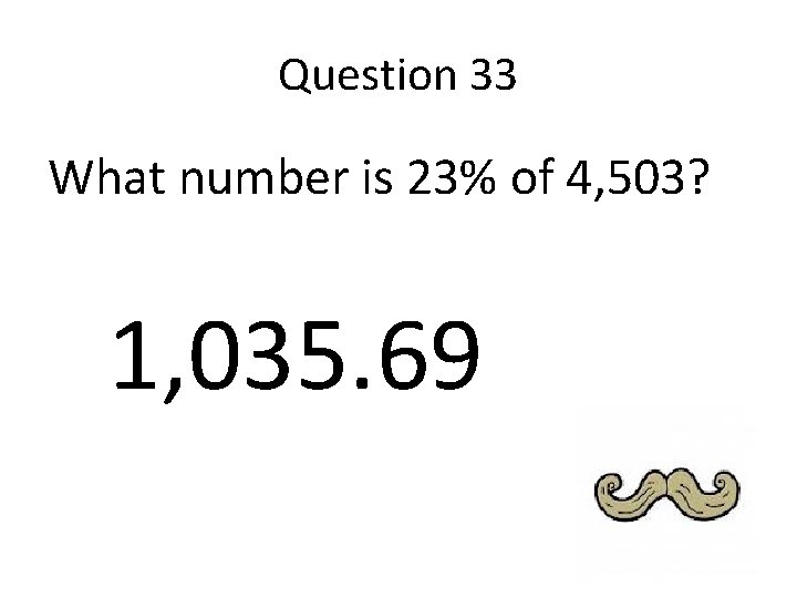 Question 33 What number is 23% of 4, 503? 1, 035. 69 