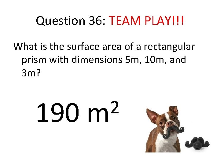 Question 36: TEAM PLAY!!! What is the surface area of a rectangular prism with