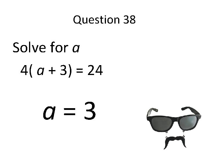 Question 38 Solve for a 4( a + 3) = 24 a=3 