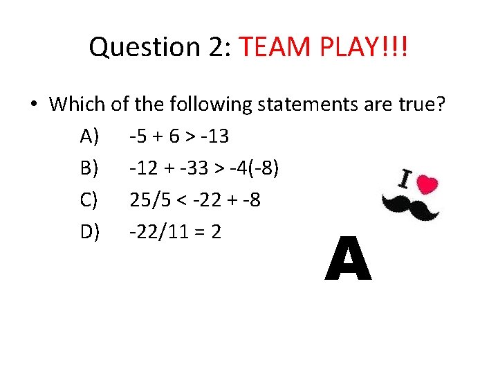 Question 2: TEAM PLAY!!! • Which of the following statements are true? A) -5