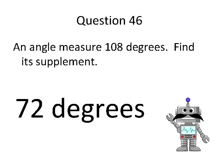 Question 46 An angle measure 108 degrees. Find its supplement. 72 degrees 
