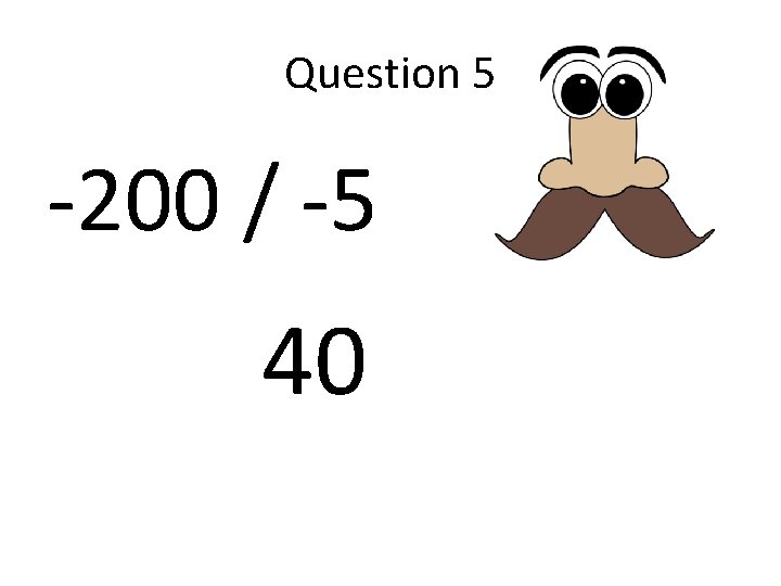 Question 5 -200 / -5 40 