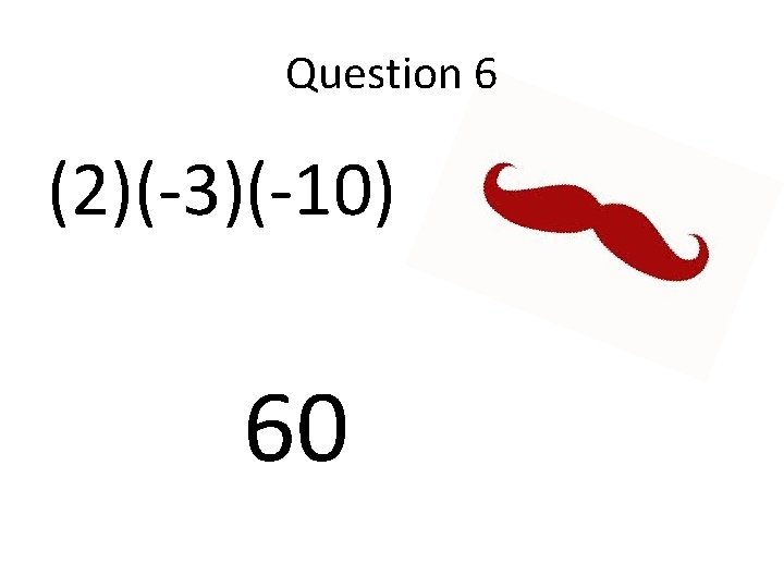Question 6 (2)(-3)(-10) 60 