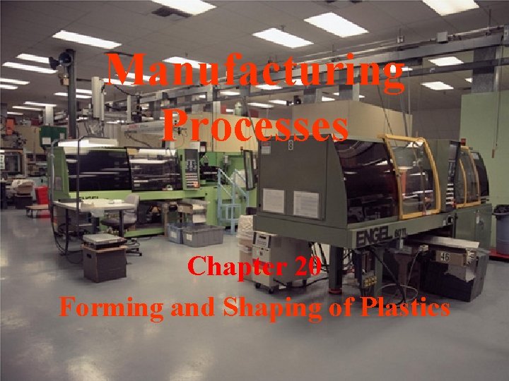 Manufacturing Processes Chapter 20 Forming and Shaping of Plastics 