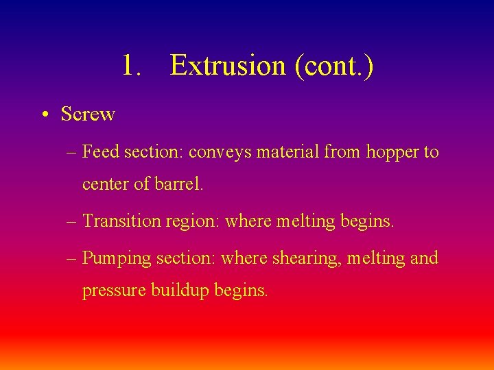 1. Extrusion (cont. ) • Screw – Feed section: conveys material from hopper to