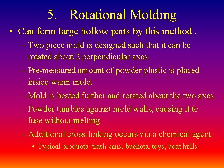 5. Rotational Molding • Can form large hollow parts by this method. – Two