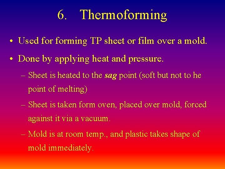 6. Thermoforming • Used forming TP sheet or film over a mold. • Done