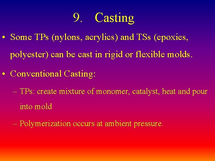 9. Casting • Some TPs (nylons, acrylics) and TSs (epoxies, polyester) can be cast