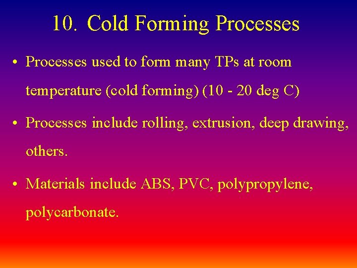 10. Cold Forming Processes • Processes used to form many TPs at room temperature