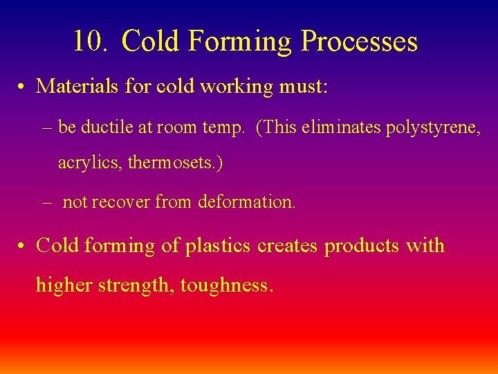 10. Cold Forming Processes • Materials for cold working must: – be ductile at