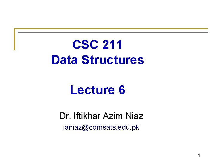 CSC 211 Data Structures Lecture 6 Dr. Iftikhar Azim Niaz ianiaz@comsats. edu. pk 1