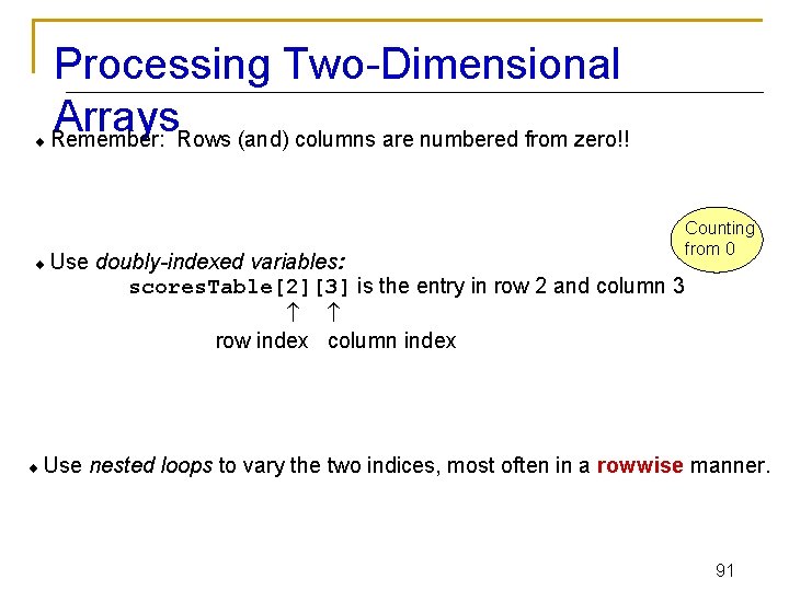  Processing Two-Dimensional Arrays Remember: Rows (and) columns are numbered from zero!! Use doubly-indexed