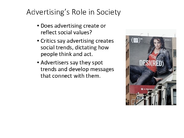 Advertising’s Role in Society • Does advertising create or reflect social values? • Critics