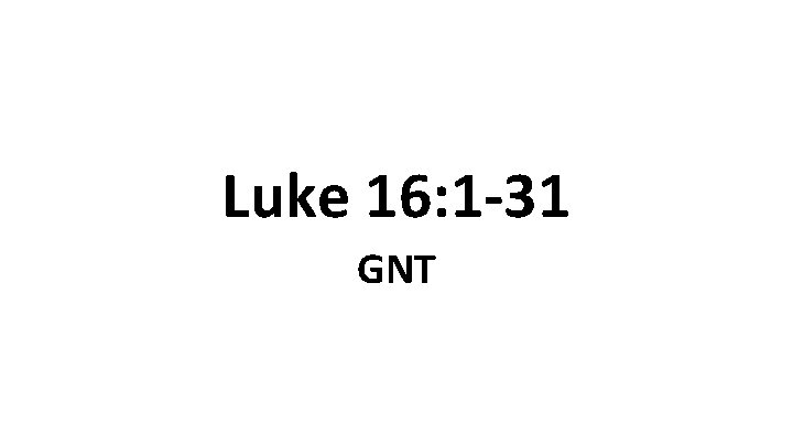 Luke 16: 1 -31 GNT 