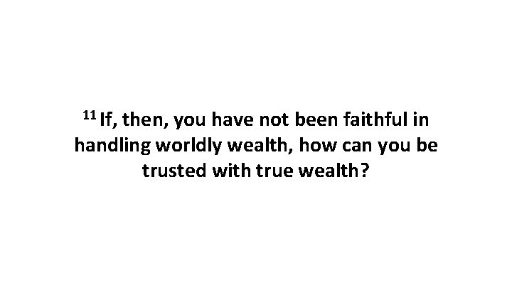 11 If, then, you have not been faithful in handling worldly wealth, how can