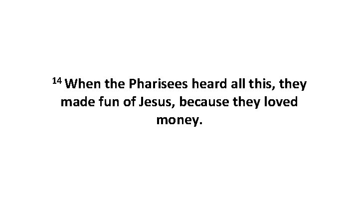 14 When the Pharisees heard all this, they made fun of Jesus, because they