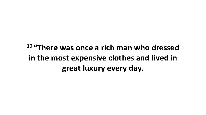 19 “There was once a rich man who dressed in the most expensive clothes