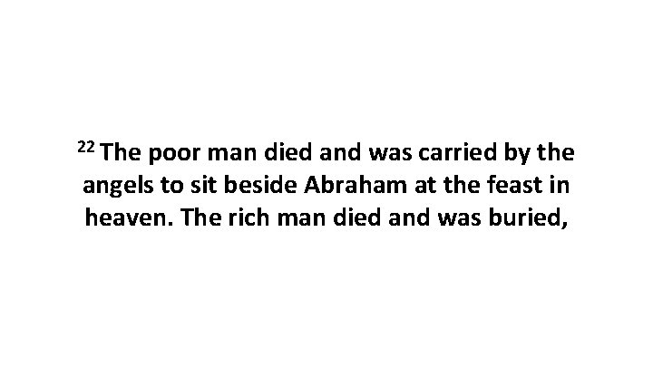 22 The poor man died and was carried by the angels to sit beside