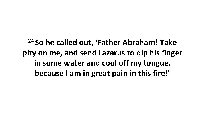 24 So he called out, ‘Father Abraham! Take pity on me, and send Lazarus