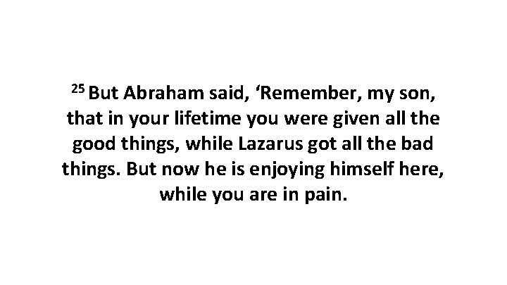 25 But Abraham said, ‘Remember, my son, that in your lifetime you were given