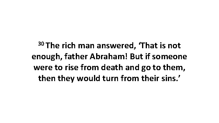 30 The rich man answered, ‘That is not enough, father Abraham! But if someone