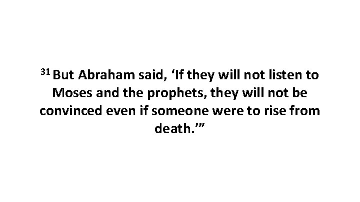 31 But Abraham said, ‘If they will not listen to Moses and the prophets,