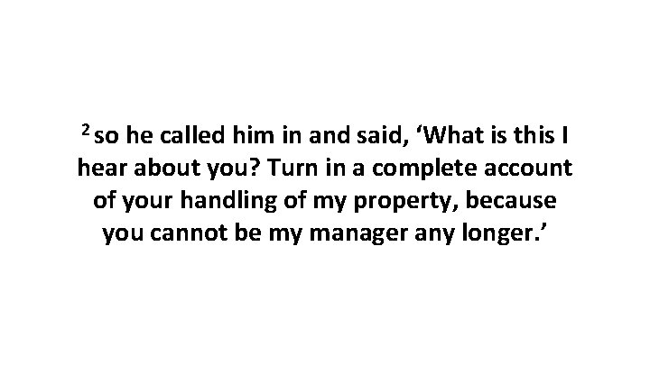 2 so he called him in and said, ‘What is this I hear about
