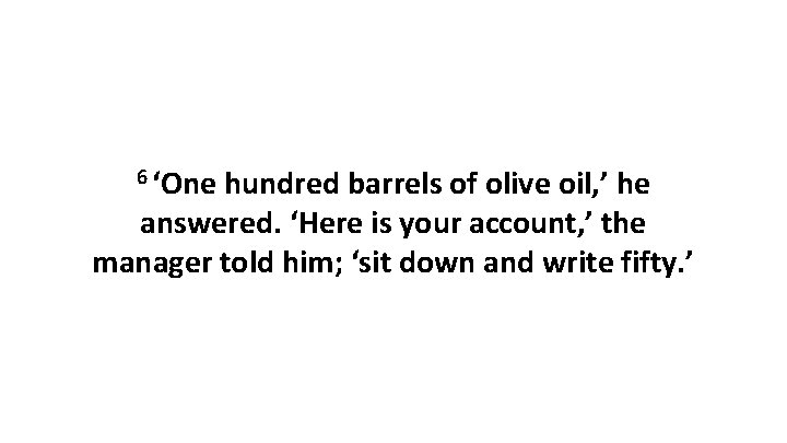 6 ‘One hundred barrels of olive oil, ’ he answered. ‘Here is your account,