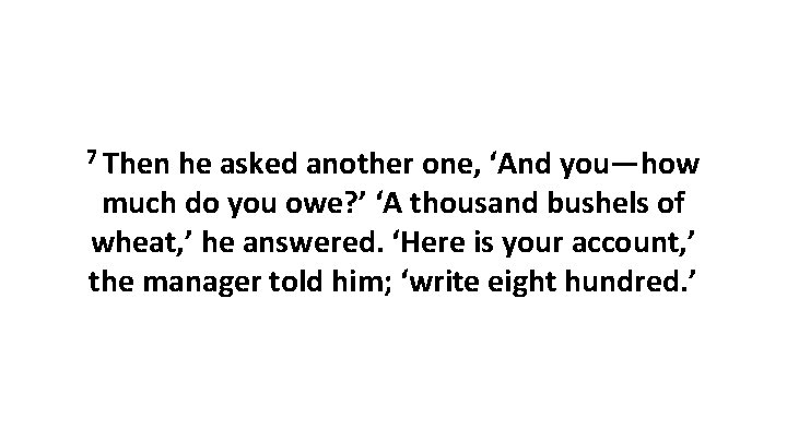 7 Then he asked another one, ‘And you—how much do you owe? ’ ‘A