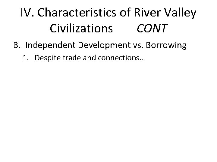 IV. Characteristics of River Valley Civilizations CONT B. Independent Development vs. Borrowing 1. Despite