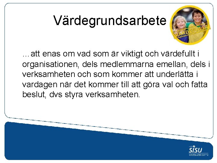 Värdegrundsarbete …att enas om vad som är viktigt och värdefullt i organisationen, dels medlemmarna Värdegrundsarbete …att enas om vad som är viktigt och värdefullt i organisationen, dels medlemmarna
