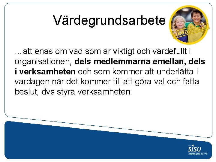 Värdegrundsarbete …att enas om vad som är viktigt och värdefullt i organisationen, dels medlemmarna Värdegrundsarbete …att enas om vad som är viktigt och värdefullt i organisationen, dels medlemmarna