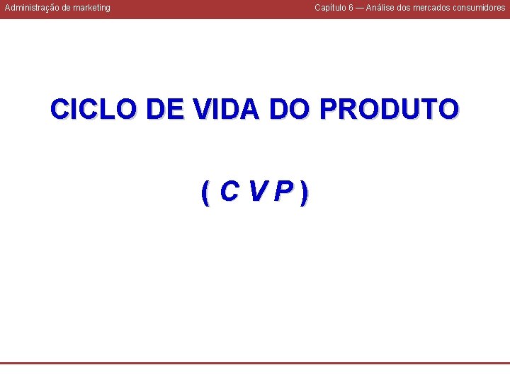 Administração de marketing Capítulo 6 — Análise dos mercados consumidores CICLO DE VIDA DO