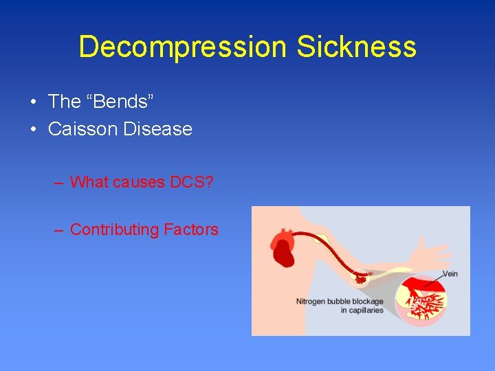 Decompression Sickness • The “Bends” • Caisson Disease – What causes DCS? – Contributing